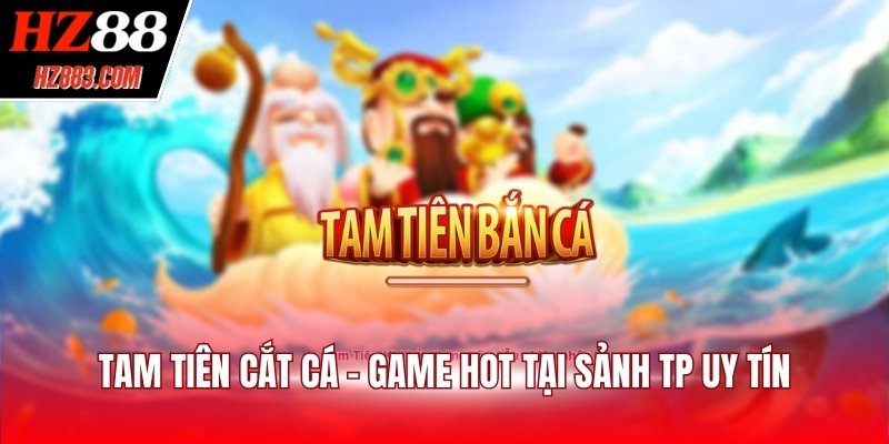 Tam tiên cắt cá - Game hot tại sảnh TP uy tín